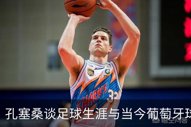 孔塞桑谈足球生涯与当今葡萄牙球星